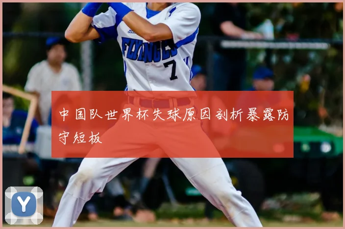 中国队世界杯失球原因剖析暴露防守短板