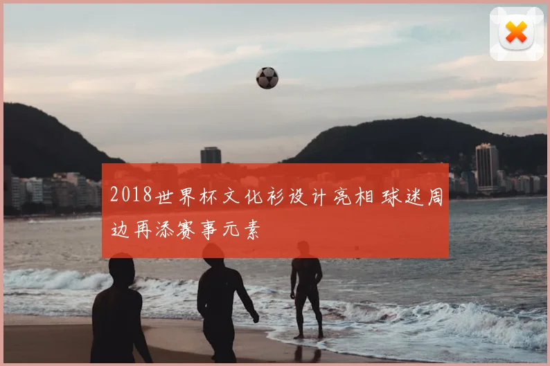 2018世界杯文化衫设计亮相 球迷周边再添赛事元素