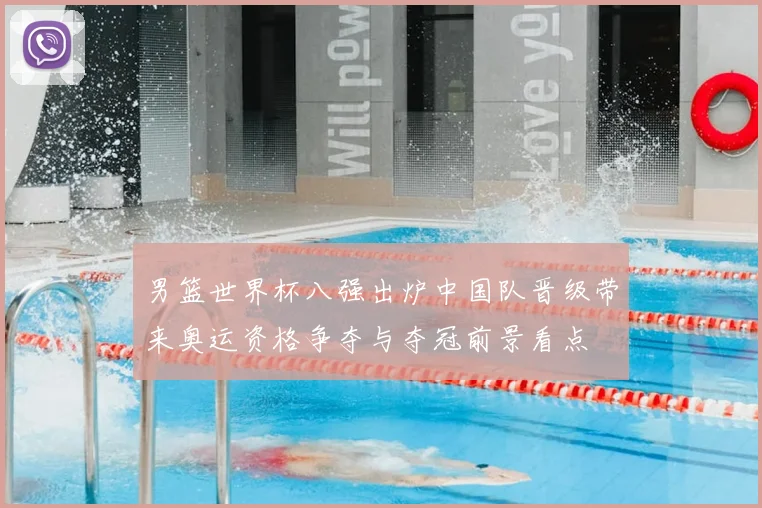 男篮世界杯八强出炉中国队晋级带来奥运资格争夺与夺冠前景看点