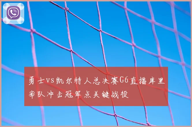 勇士vs凯尔特人总决赛G6直播库里率队冲击冠军点关键战役