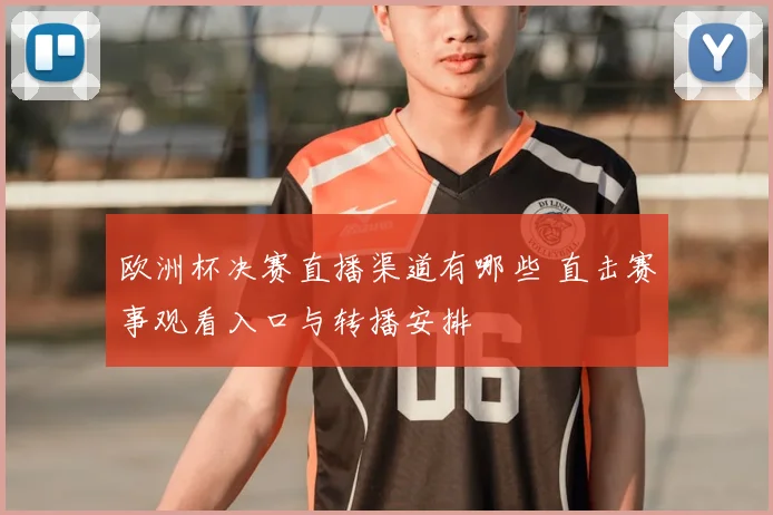 欧洲杯决赛直播渠道有哪些 直击赛事观看入口与转播安排