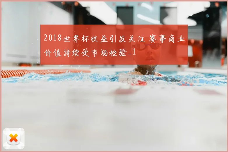 2018世界杯收益引发关注 赛事商业价值持续受市场检验_1