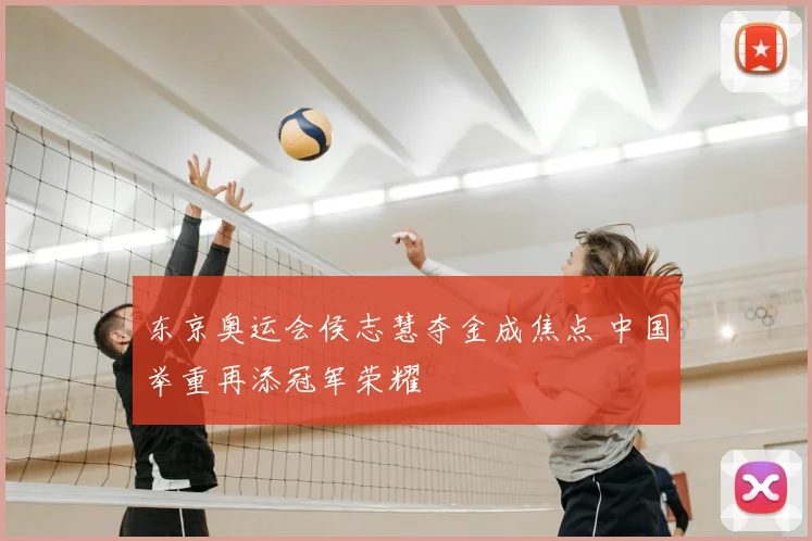 东京奥运会侯志慧夺金成焦点 中国举重再添冠军荣耀