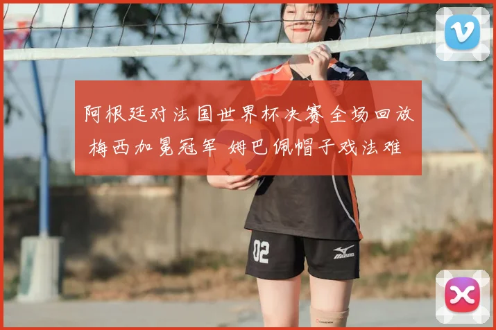 阿根廷对法国世界杯决赛全场回放 梅西加冕冠军 姆巴佩帽子戏法难救主