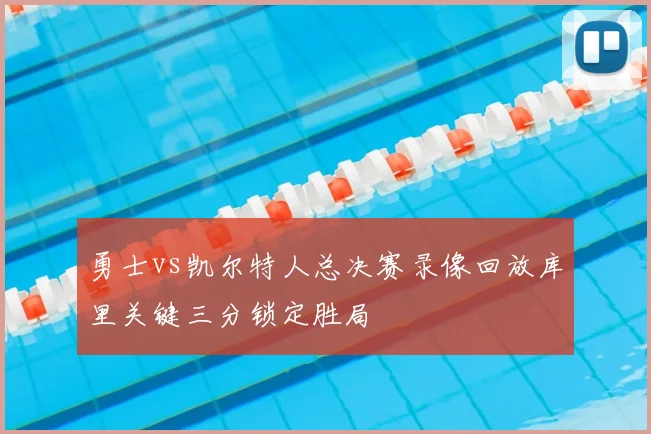 勇士vs凯尔特人总决赛录像回放库里关键三分锁定胜局