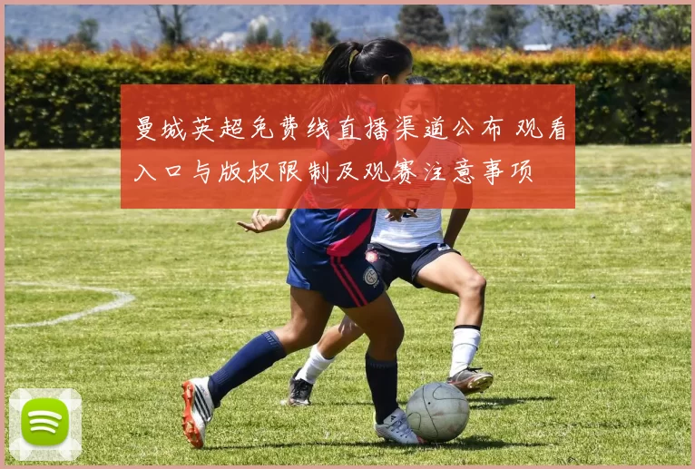曼城英超免费线直播渠道公布 观看入口与版权限制及观赛注意事项