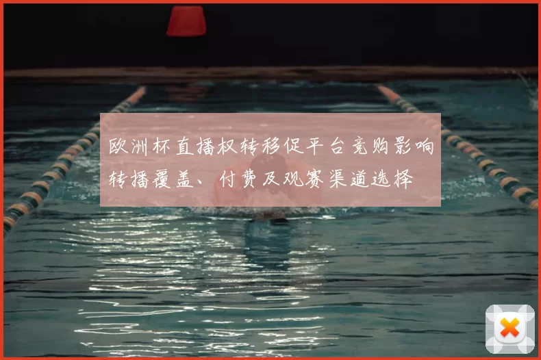 欧洲杯直播权转移促平台竞购影响转播覆盖、付费及观赛渠道选择