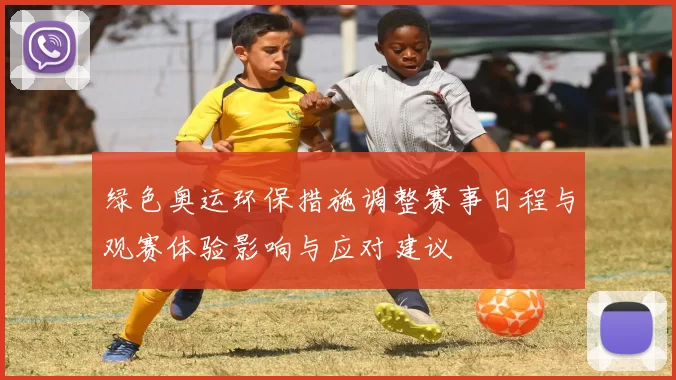 绿色奥运环保措施调整赛事日程与观赛体验影响与应对建议
