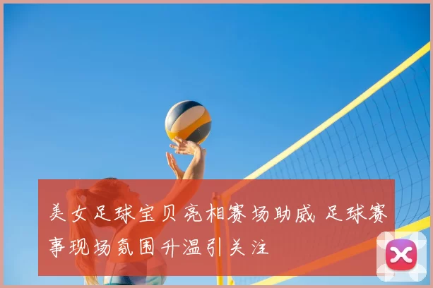 美女足球宝贝亮相赛场助威 足球赛事现场氛围升温引关注