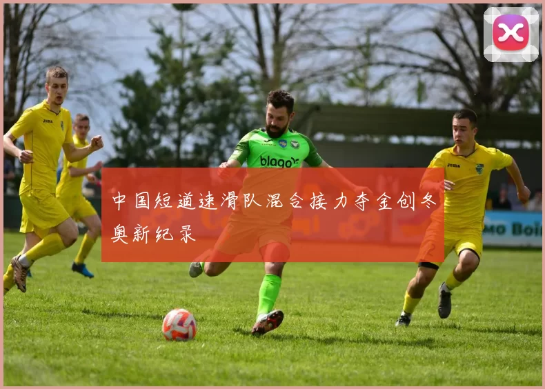 中国短道速滑队混合接力夺金创冬奥新纪录