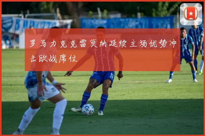 罗马力克克雷莫纳延续主场优势冲击欧战席位