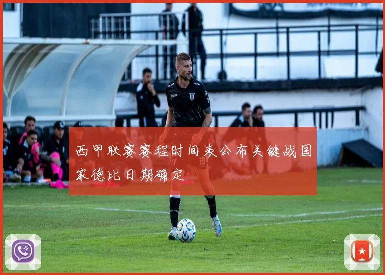 西甲联赛赛程时间表公布关键战国家德比日期确定