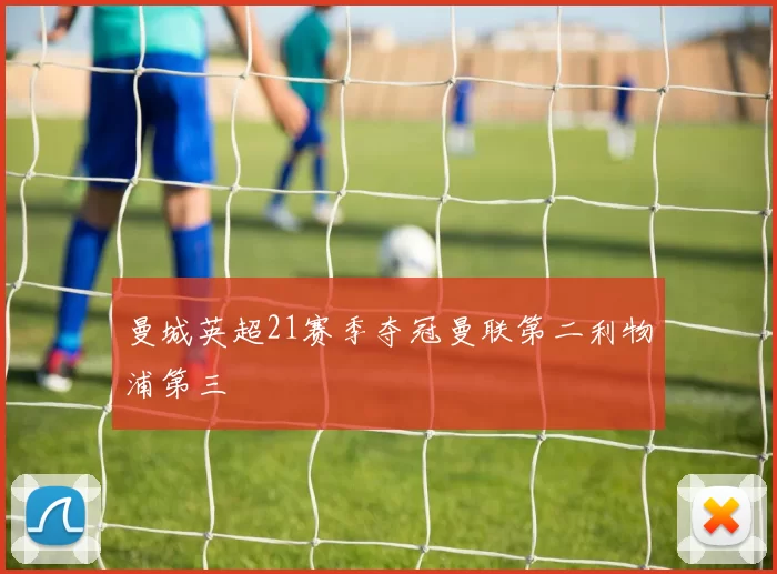 曼城英超21赛季夺冠曼联第二利物浦第三