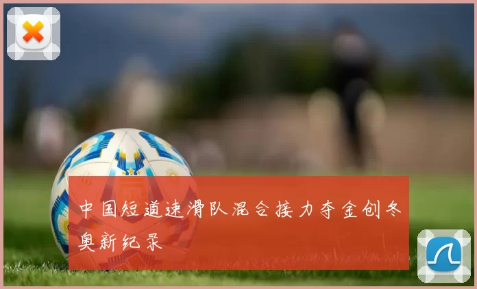 中国短道速滑队混合接力夺金创冬奥新纪录