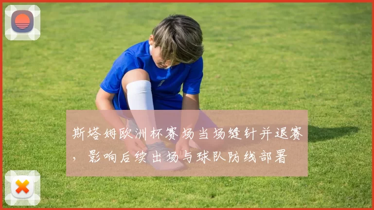 斯塔姆欧洲杯赛场当场缝针并退赛，影响后续出场与球队防线部署