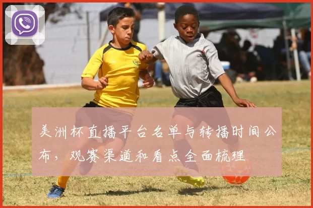 美洲杯直播平台名单与转播时间公布，观赛渠道和看点全面梳理