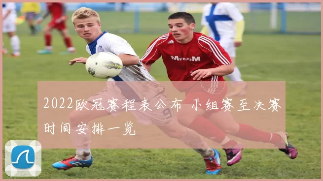 2022欧冠赛程表公布 小组赛至决赛时间安排一览