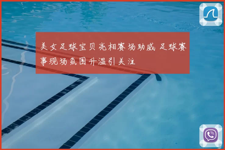 美女足球宝贝亮相赛场助威 足球赛事现场氛围升温引关注