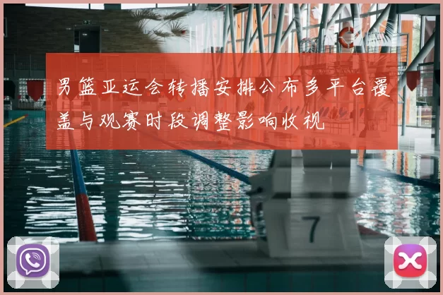 男篮亚运会转播安排公布多平台覆盖与观赛时段调整影响收视