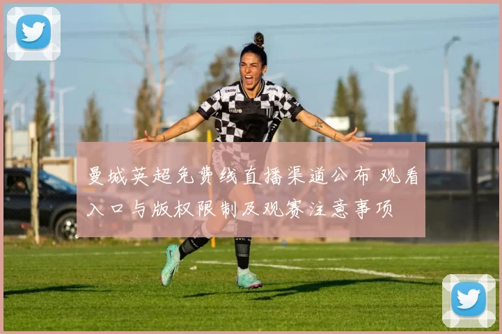 曼城英超免费线直播渠道公布 观看入口与版权限制及观赛注意事项