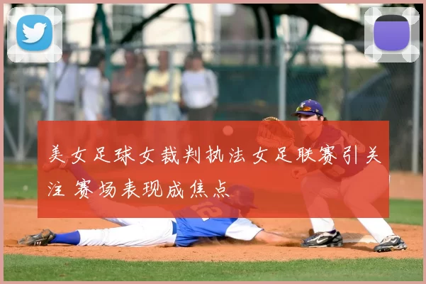 美女足球女裁判执法女足联赛引关注 赛场表现成焦点