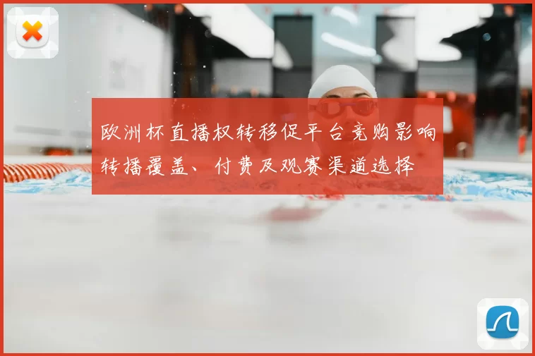 欧洲杯直播权转移促平台竞购影响转播覆盖、付费及观赛渠道选择