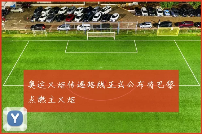 奥运火炬传递路线正式公布将巴黎点燃主火炬