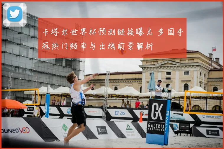 卡塔尔世界杯预测链接曝光 多国夺冠热门赔率与出线前景解析