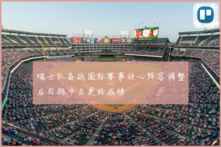 瑞士队备战国际赛事核心阵容调整后目标冲击更好成绩