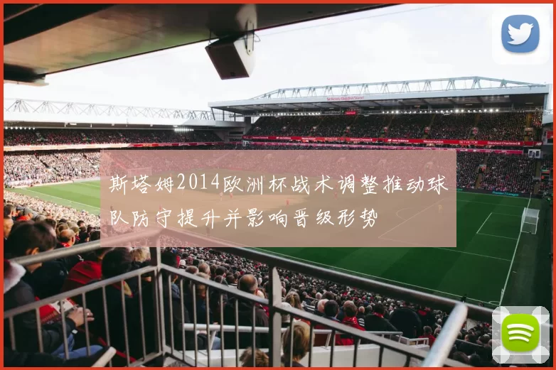 斯塔姆2014欧洲杯战术调整推动球队防守提升并影响晋级形势