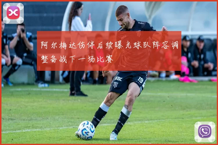 阿尔梅达伤停后续曝光球队阵容调整备战下一场比赛