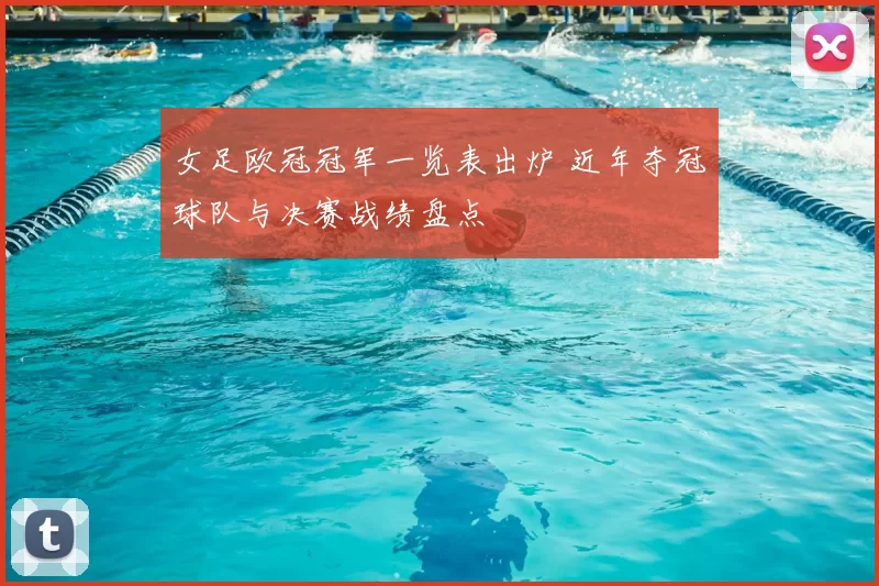 女足欧冠冠军一览表出炉 近年夺冠球队与决赛战绩盘点