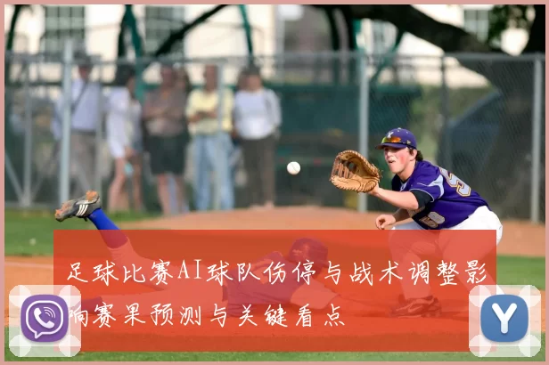 足球比赛AI球队伤停与战术调整影响赛果预测与关键看点