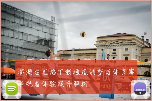 港澳台直播下载通道调整后体育赛事观看体验提升解析