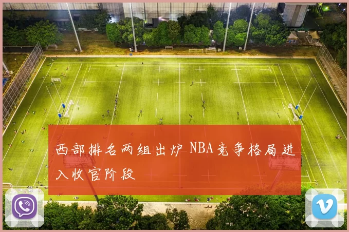 西部排名两组出炉 NBA竞争格局进入收官阶段